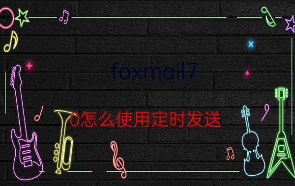 foxmail7.0怎么使用定时发送 foxmail怎么配置？